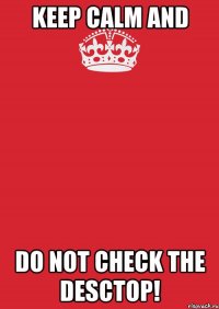 Keep calm and do not check the desctop!