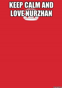 KEEP CALM AND LOVE NURZHAN 