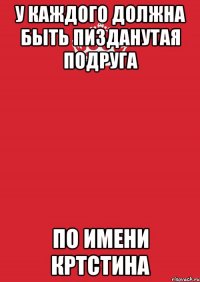 У каждого должна быть пизданутая подруга По имени Кртстина