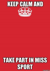 KEEP CALM AND TAKE PART IN MISS SPORT