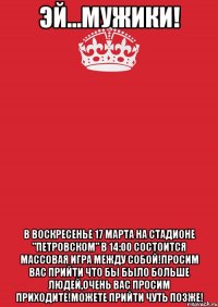 эй...мужики! В воскресенье 17 марта на стадионе "Петровском" в 14:00 состоится массовая игра между собой!Просим вас прийти что бы было больше людей,очень вас просим приходите!Можете прийти чуть позже!