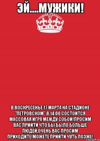 эй....мужики! В воскресенье 17 марта на стадионе "Петровском" в 14:00 состоится массовая игра между собой!Просим вас прийти что бы было больше людей,очень вас просим приходите!Можете прийти чуть позже!