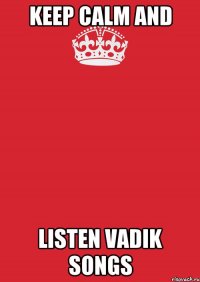 KEEP CALM and LISTEN VADIK SONGS