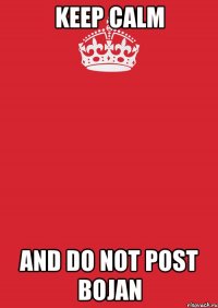 KEEP CALM AND DO NOT POST BOJAN