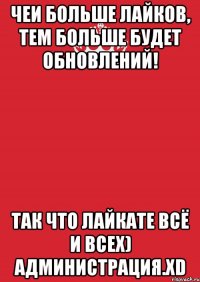 чеи больше лайков, тем больше будет обновлений! так что лайкате всё и всех) Администрация.xD