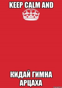 keep calm and кидай гимна Арцаха