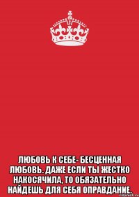  Любовь к себе- бесценная любовь. Даже если ты жестко накосячила, то обязательно найдешь для себя оправдание.