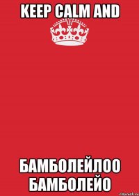 Keep calm and Бамболейлоо бамболейо