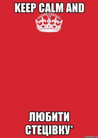 Keep Calm and любити Стецівку*