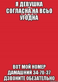 я девушка согласна на всьо угодна вот мой номер дамашний 34-70-37 дзвоните обезательно