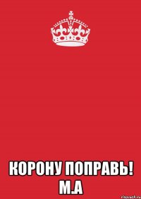  корону поправь! М.А