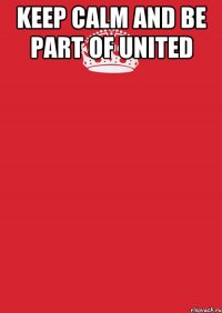 Keep Calm And Be Part of United 