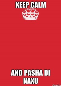 Keep calm And Pasha di naxu