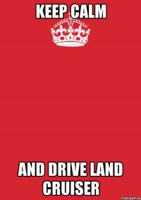 Keep Calm And Drive Land Cruiser