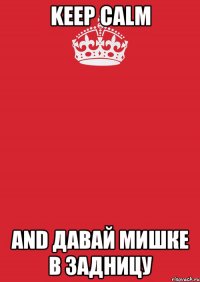 Keep Calm and Давай Мишке в задницу