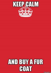 Keep calm and buy a fur coat