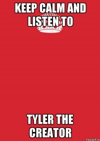 Keep Calm And Listen To Tyler The Creator