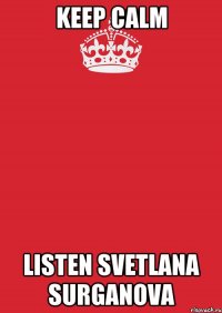 keep calm listen Svetlana Surganova