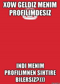 Xow geldiz Menim profilimdesiz Indi Menim profilimnen sihtire bilersiz?)))