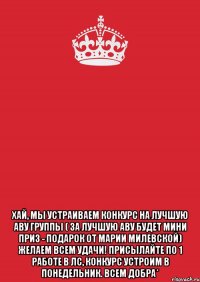  Хай, мы устраиваем конкурс на лучшую аву группы ( за лучшую аву будет мини приз - подарок от Марии Милевской) желаем всем удачи! Присылайте по 1 работе в лс, конкурс устроим в понедельник. Всем добра*