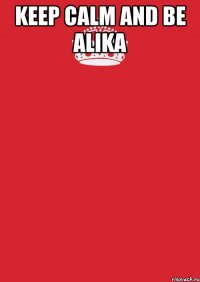 KEEP CALM AND BE ALIKA 