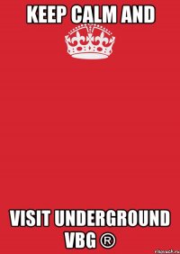 Keep calm and visit UNDERGROUND VBG ®