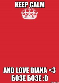 Keep Calm And Love Diana <3 Бозе бозе :D