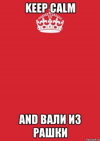 KEEP CALM AND ВАЛИ ИЗ РАШКИ