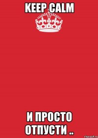 KEEP CALM и просто отпусти ..