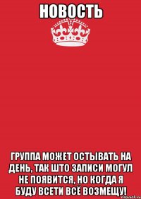 НОВОСТЬ ГРУППА МОЖЕТ ОСТЫВАТЬ НА ДЕНЬ, ТАК ШТО ЗАПИСИ МОГУЛ НЕ ПОЯВИТСЯ, НО КОГДА Я БУДУ ВСЕТИ ВСЁ ВОЗМЕЩУ!