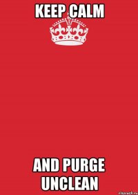 Keep calm and purge unclean