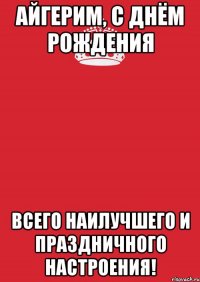 Айгерим, с днём рождения Всего наилучшего и праздничного настроения!