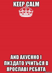 Keep Calm and ахуєнно і пиздато учиться в Ярославі рєбята