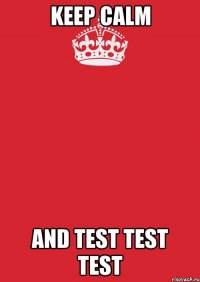 KEEP CALM AND TEST TEST TEST