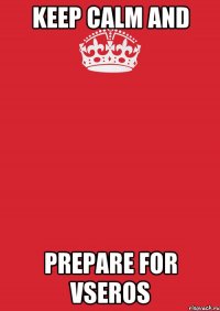 Keep Calm and Prepare for vseros