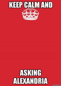 KEEP CALM and ASKING ALEXANDRIA