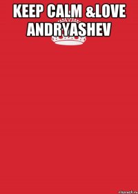 KEEP CALM &LOVE ANDRYASHEV 