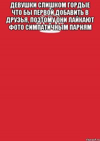 Девушки слишком гордые что бы первой добавить в друзья, поэтому они лайкают фото симпатичным парням 