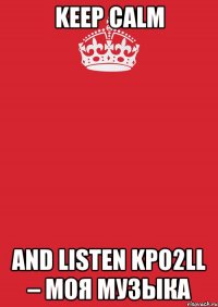 Keep Calm and listen Kpo2LL – Моя музыка