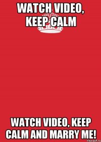 watch video, keep calm watch video, keep calm and marry me!