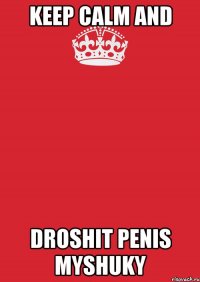 keep calm and droshit penis myshuky