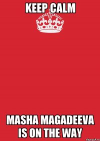 Keep Calm Masha Magadeeva is on the way