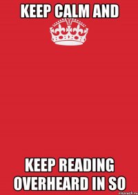 keep calm and keep reading Overheard in so