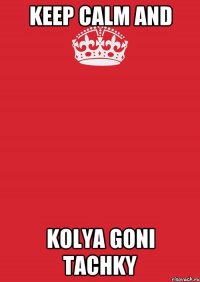 keep calm and KOLYA GONI TACHKY