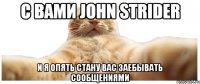 С Вами John Strider и я опять стану вас заебывать сообщениями