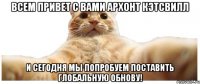 Всем привет с вами Архонт Кэтсвилл И сегодня мы попробуем поставить глобальную обнову!