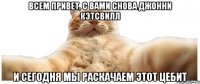 Всем привет, с вами снова Джонни Кэтсвилл и сегодня мы раскачаем этот цебит