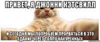 Привет, я Джонни Кэтсвилл и сегодня мы попробуем прорваться в это здание через толпу накуренных