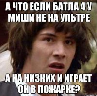 А что если батла 4 у Миши не на ультре А на низких и играет он в пожарке?