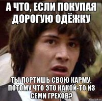 А что, если покупая дорогую одёжку ты портишь свою карму, потому что это какой-то из семи грехов?